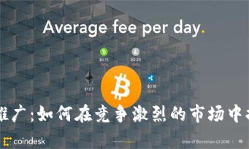 币圈引流推广：如何在竞争激烈的市场中提升曝光率