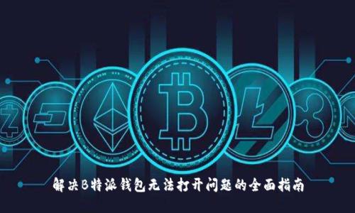解决B特派钱包无法打开问题的全面指南