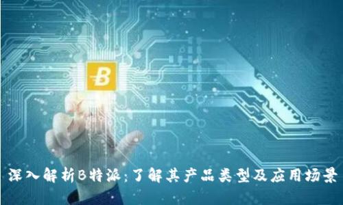 深入解析B特派：了解其产品类型及应用场景