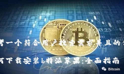 思考一个符合用户搜索需求并且的优质

如何下载安装b特派苹果：全面指南