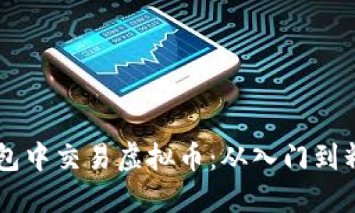 : 如何在BK钱包中交易虚拟币：从入门到精通的全面指南