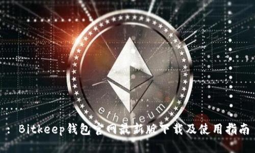: Bitkeep钱包官网最新版下载及使用指南