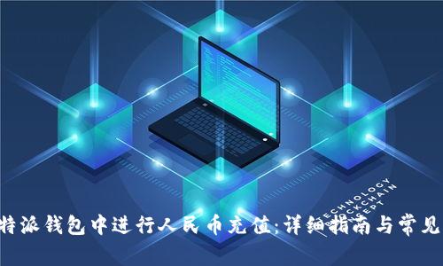 如何在B特派钱包中进行人民币充值：详细指南与常见问题解答