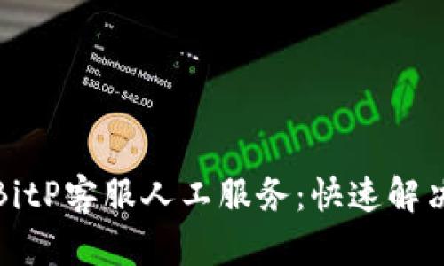 如何联系BitP客服人工服务：快速解决您的问题