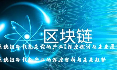 区块链冷钱包是谁的产业？深度探讨及未来展望

区块链冷钱包产业的深度分析与未来趋势