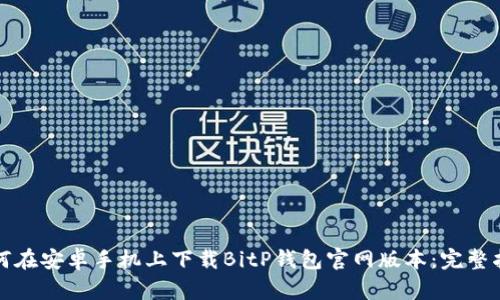 如何在安卓手机上下载BitP钱包官网版本：完整指南