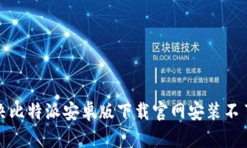 如何解决比特派安卓版下载官网安装不了的问题
