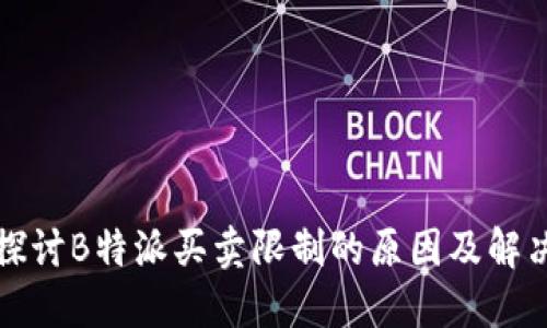 深入探讨B特派买卖限制的原因及解决方案