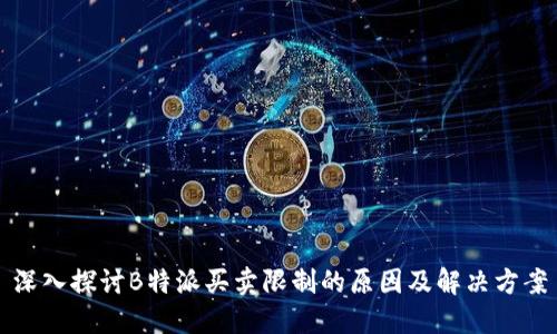 深入探讨B特派买卖限制的原因及解决方案