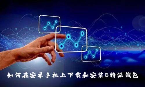 如何在安卓手机上下载和安装B特派钱包