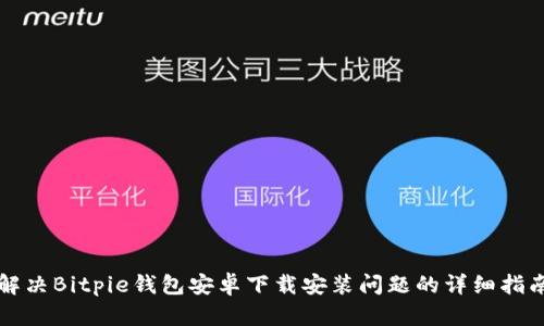 解决Bitpie钱包安卓下载安装问题的详细指南