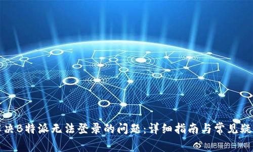 如何解决B特派无法登录的问题：详细指南与常见疑难解答